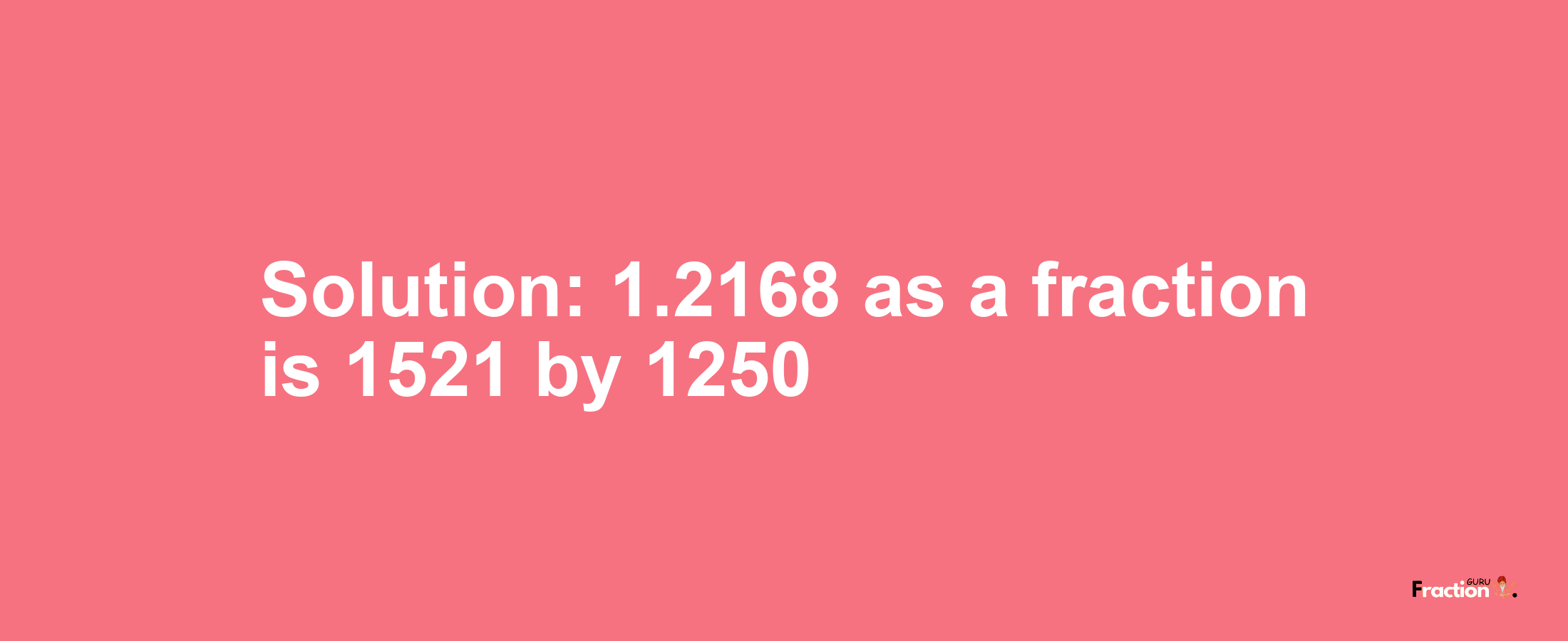 Solution:1.2168 as a fraction is 1521/1250
